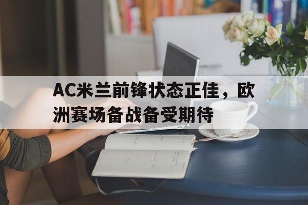 包含AC米兰前锋状态正佳，欧洲赛场备战备受期待的词条